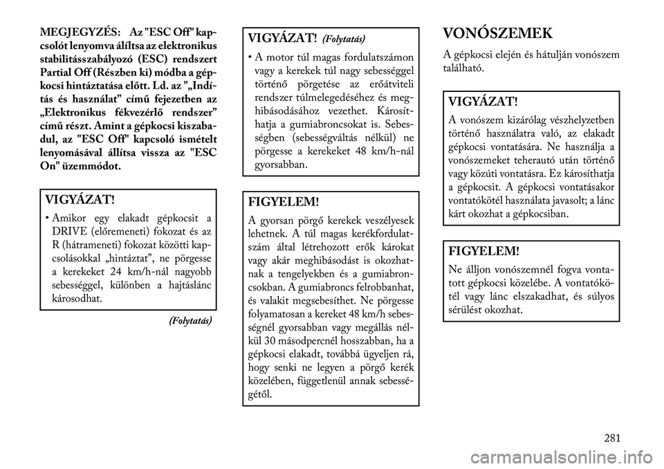 Lancia Thema 2013  Kezelési és karbantartási útmutató (in Hungarian) MEGJEGYZÉS: Az "ESC Off" kap-
csolót lenyomva álíltsa az elektronikus
stabilitásszabályozó (ESC) rendszert
Partial Off (Részben ki) módba a gép-
kocsi hintáztatása előtt. Ld. az &