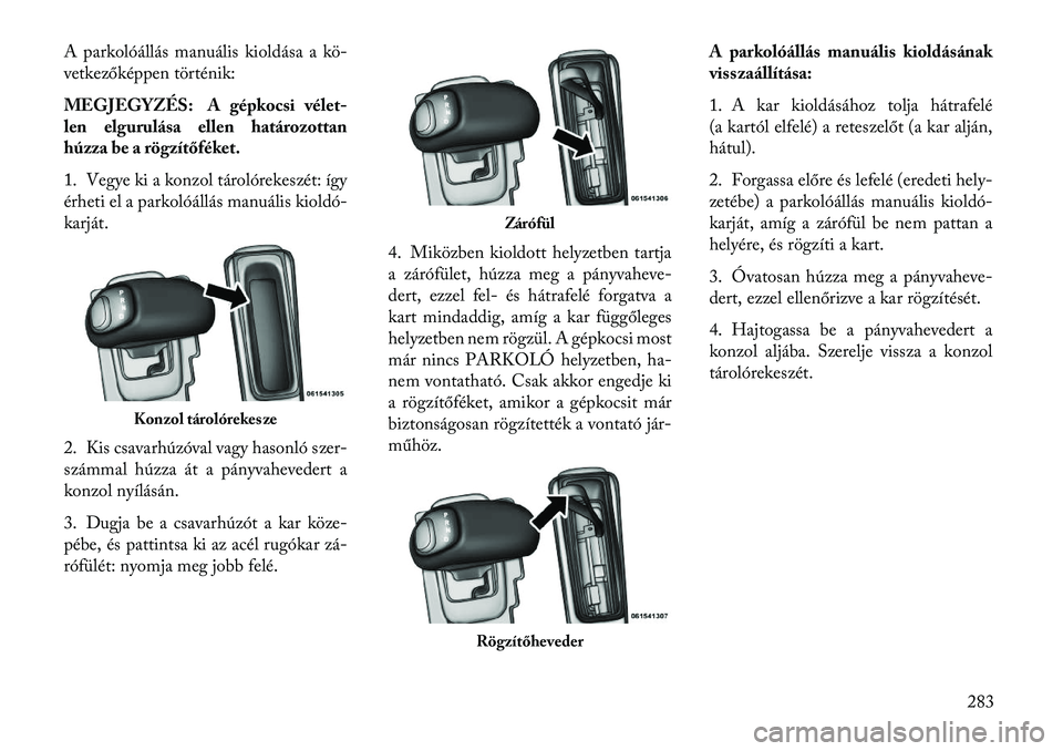 Lancia Thema 2013  Kezelési és karbantartási útmutató (in Hungarian) A parkolóállás manuális kioldása a kö-
vetkezőképpen történik:
MEGJEGYZÉS: A gépkocsi vélet
