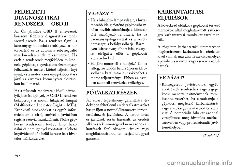 Lancia Thema 2013 Kezelési és karbantartási útmutató (in Hungarian) FEDÉLZETI
DIAGNOSZTIKAI
RENDSZER — OBD IIAz Ön járműve OBD II elnevezésű,
korszerű fedélzeti diagnosztikai rend-
szerrel szerelt. Ez a rendszer figyeli a
károsanyag-kibocsátást szabályoz Lancia Thema 2013 Kezelési és karbantartási útmutató (in Hungarian) FEDÉLZETI
DIAGNOSZTIKAI
RENDSZER — OBD IIAz Ön járműve OBD II elnevezésű,
korszerű fedélzeti diagnosztikai rend-
szerrel szerelt. Ez a rendszer figyeli a
károsanyag-kibocsátást szabályoz