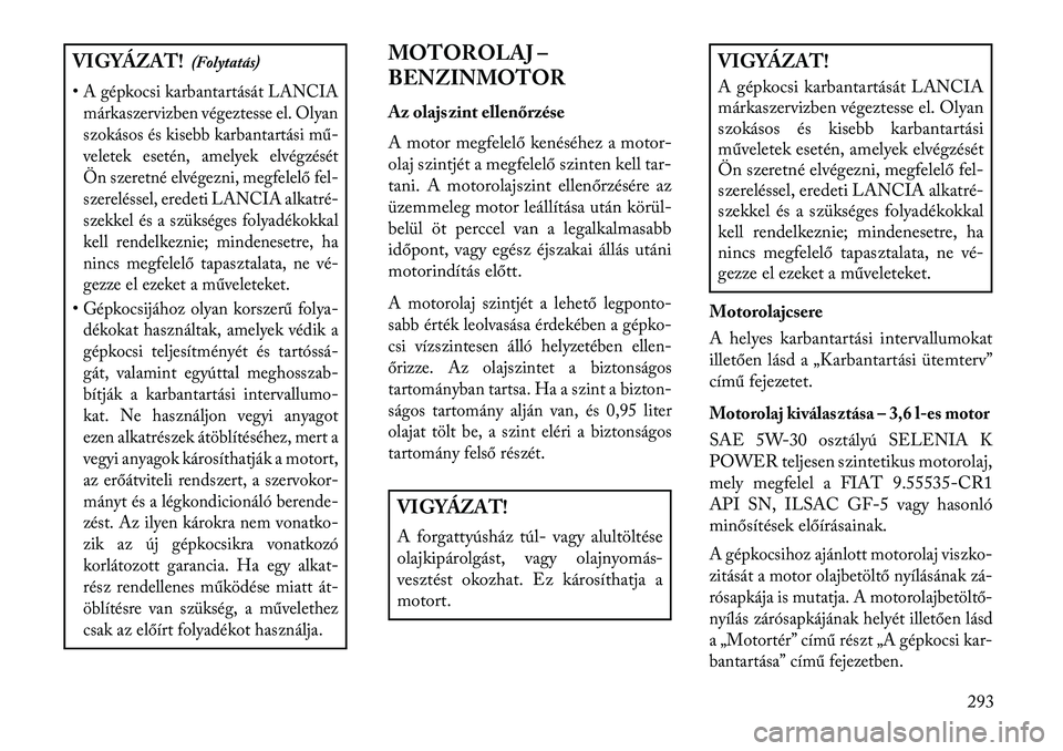 Lancia Thema 2013  Kezelési és karbantartási útmutató (in Hungarian) VIGYÁZAT!(Folytatás)
•A gépkocsi karbantartását LANCIA márkaszervizben végeztesse el. Olyan
szokásos és kisebb karbantartási mű-
veletek esetén, amelyek elvégzését
Ön szeretné elvé