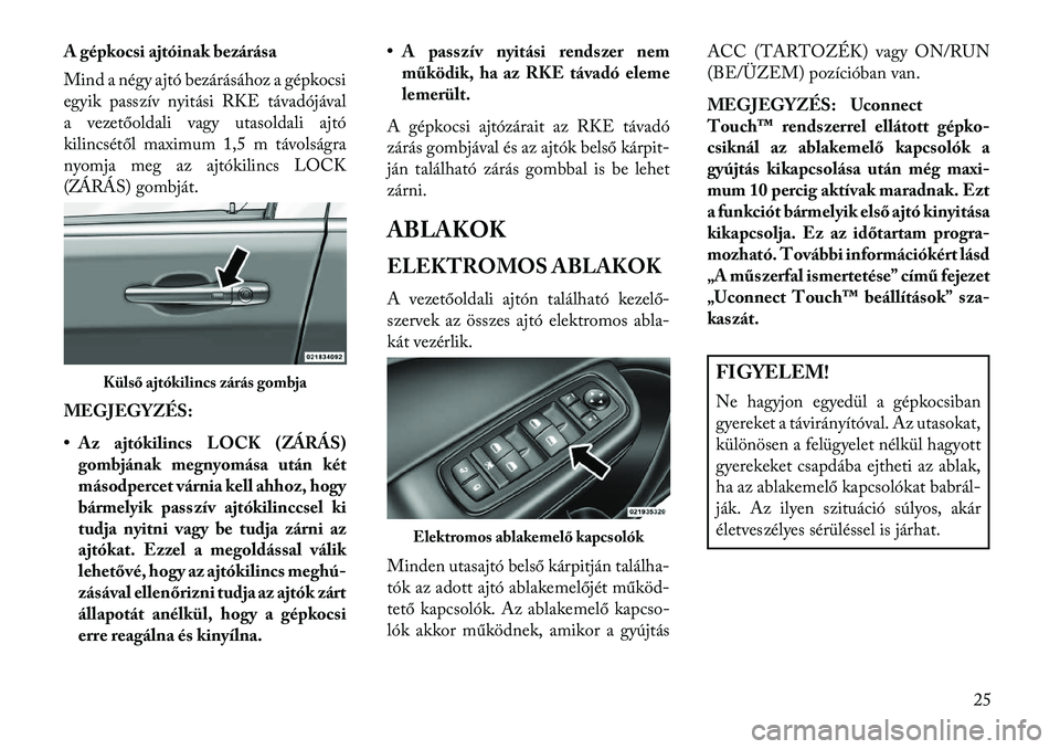 Lancia Thema 2013  Kezelési és karbantartási útmutató (in Hungarian) A gépkocsi ajtóinak bezárása
Mind a négy ajtó bezárásához a gépkocsi
egyik passzív nyitási RKE távadójával
a vezetőoldali vagy utasoldali ajtó
kilincsétől maximum 1,5 m távolságra