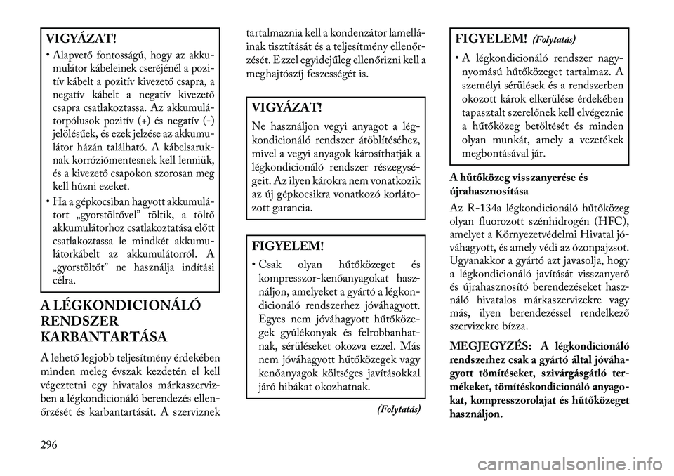 Lancia Thema 2013  Kezelési és karbantartási útmutató (in Hungarian) VIGYÁZAT!
•Alapvető fontosságú, hogy az akku-mulátor kábeleinek cseréjénél a pozi-
tív kábelt a pozitív kivezető csapra, a
negatív kábelt a negatív kivezető
csapra csatlakoztassa. A