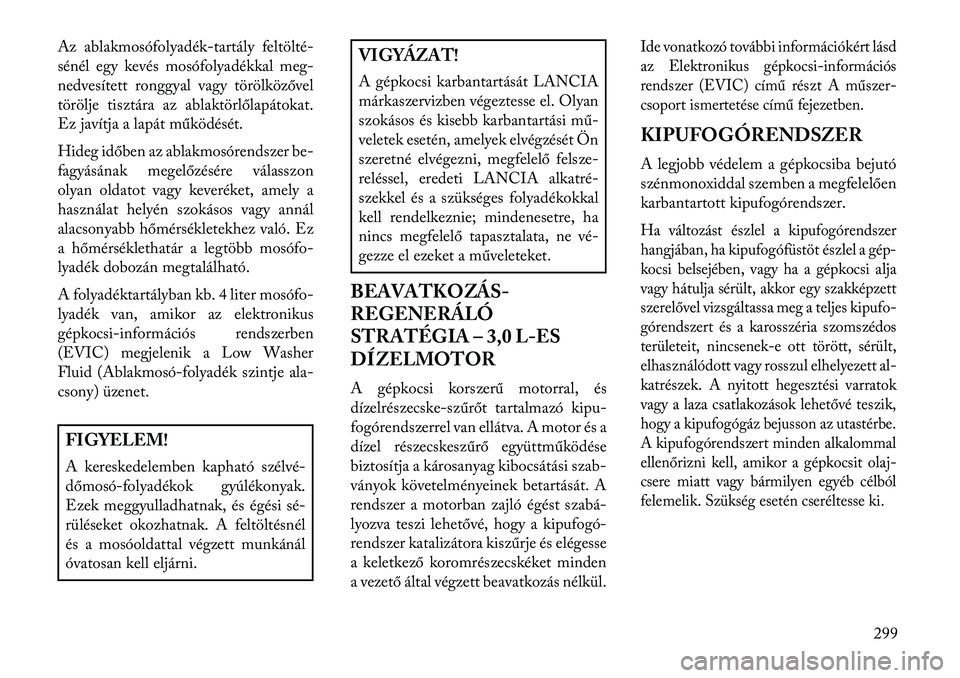 Lancia Thema 2013  Kezelési és karbantartási útmutató (in Hungarian) Az ablakmosófolyadék-tartály feltölté-
sénél egy kevés mosófolyadékkal meg-
nedvesített ronggyal vagy törölközővel
törölje tisztára az ablaktörlőlapátokat.
Ez javítja a lapát m