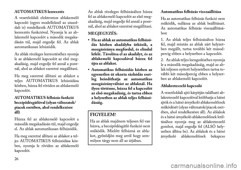 Lancia Thema 2013  Kezelési és karbantartási útmutató (in Hungarian) AUTOMATIKUS leeresztés
A vezetőoldali elektromos ablakemelő
kapcsoló (egyes modelleknél az utasol-
dali is) rendelkezik AUTOMATIKUS
leeresztés funkcióval. Nyomja le az ab-
lakemelő kapcsolót 