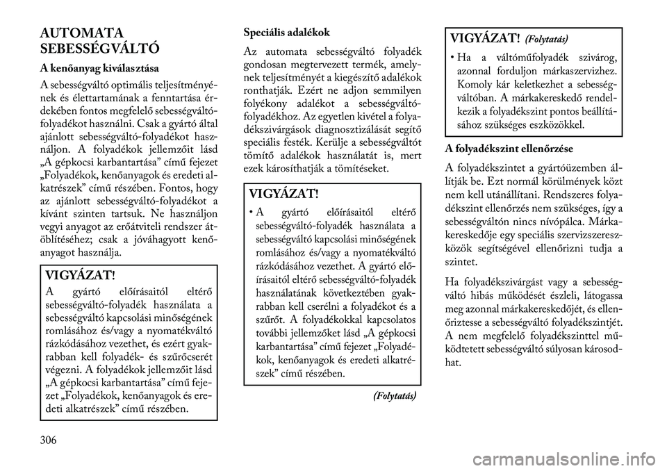 Lancia Thema 2013  Kezelési és karbantartási útmutató (in Hungarian) AUTOMATA
SEBESSÉGVÁLTÓ
A kenőanyag kiválasztása
A sebességváltó optimális teljesítményé-
nek és élettartamának a fenntartása ér-
dekében fontos megfelelő sebességváltó-
folyadé