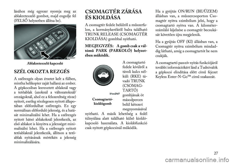 Lancia Thema 2013  Kezelési és karbantartási útmutató (in Hungarian) lásához még egyszer nyomja meg az
ablakreteszelő gombot, majd engedje fel
(FELSŐ helyzetben állítsa be).SZÉL OKOZTA REZGÉSA szélrezgés olyan érzetet kelt a fülben,
mintha helikopter zajá