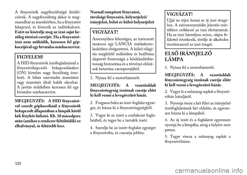 Lancia Thema 2013 Kezelési és karbantartási útmutató (in Hungarian) A fényszórók nagyfeszültségű kisülő-
csövek. A nagyfeszültség akkor is meg-
maradhat az áramkörben, ha a fényszóró
lekapcsol, és kiveszik az indítókulcsot.
Ezért ne kísérelje meg Lancia Thema 2013 Kezelési és karbantartási útmutató (in Hungarian) A fényszórók nagyfeszültségű kisülő-
csövek. A nagyfeszültség akkor is meg-
maradhat az áramkörben, ha a fényszóró
lekapcsol, és kiveszik az indítókulcsot.
Ezért ne kísérelje meg