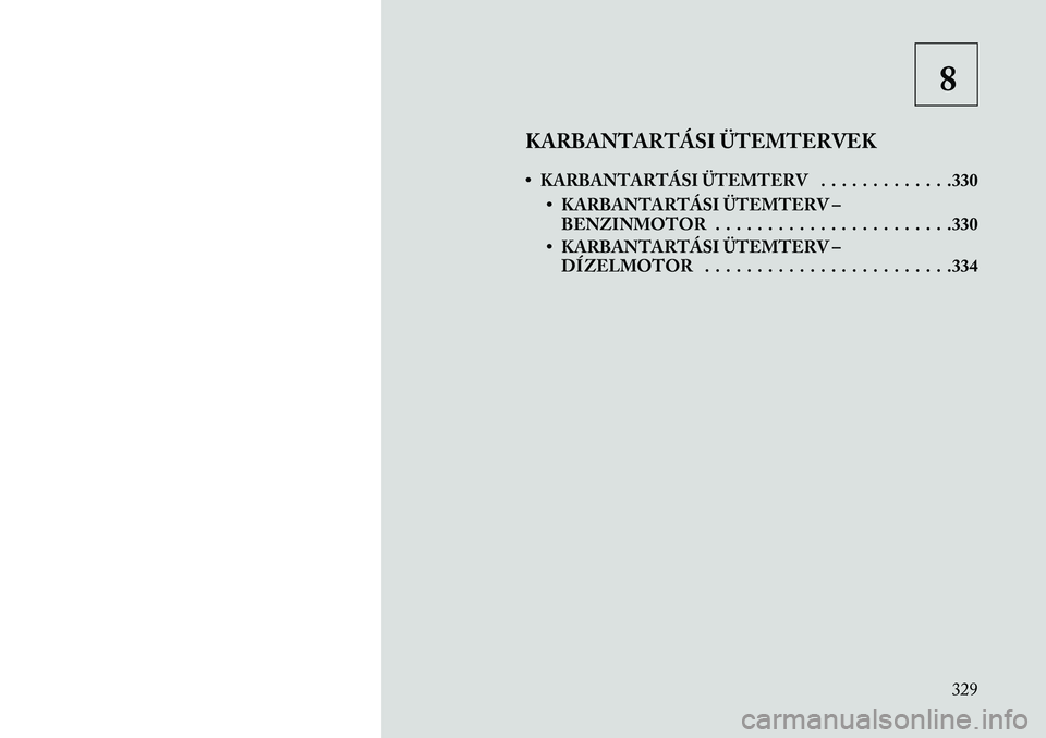 Lancia Thema 2013  Kezelési és karbantartási útmutató (in Hungarian) 8
KARBANTARTÁSI ÜTEMTERVEK
• KARBANTARTÁSI ÜTEMTERV . . . . . . . . . . . . .330 • KARBANTARTÁSI ÜTEMTERV –BENZINMOTOR . . . . . . . . . . . . . . . . . . . . . . .330
• KARBANTARTÁSI 