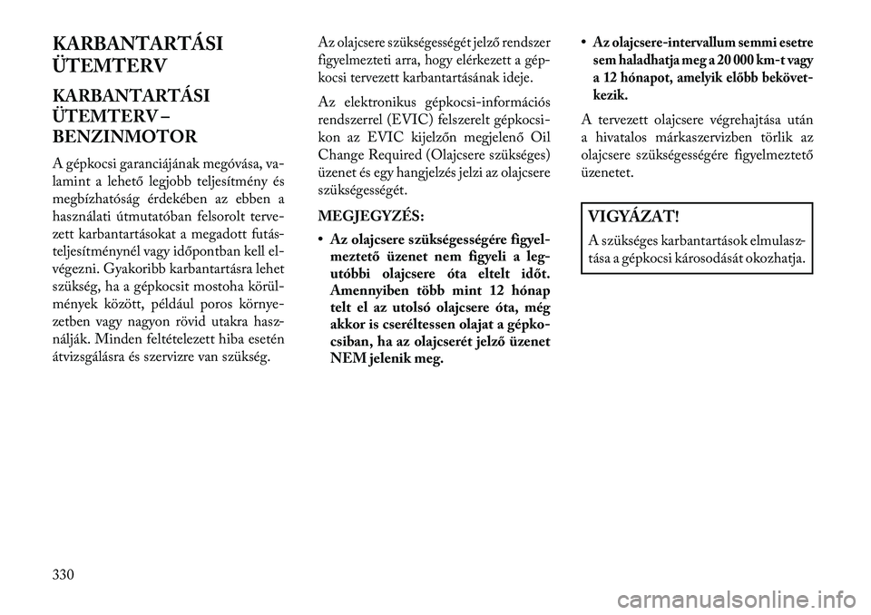 Lancia Thema 2013  Kezelési és karbantartási útmutató (in Hungarian) KARBANTARTÁSI
ÜTEMTERV
KARBANTARTÁSI
ÜTEMTERV –
BENZINMOTOR
A gépkocsi garanciájának megóvása, va-
lamint a lehető legjobb teljesítmény és
megbízhatóság érdekében az ebben a
haszn