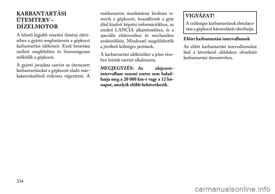 Lancia Thema 2013  Kezelési és karbantartási útmutató (in Hungarian) KARBANTARTÁSI
ÜTEMTERV –
DÍZELMOTOR
A lehető legjobb vezetési élmény eléré-
séhez a gyártó meghatározta a gépkocsi
karbantartási időközeit. Ezek betartása
mellett megfelelően és 