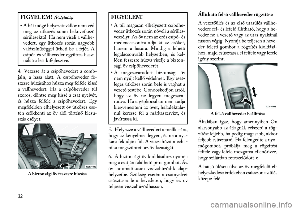 Lancia Thema 2013  Kezelési és karbantartási útmutató (in Hungarian) FIGYELEM!(Folytatás)
• A hát mögé helyezett vállöv nem véd meg az ütközés során bekövetkező
sérülésektől. Ha nem viseli a vállhe-
vedert, egy ütközés során nagyobb
valószínű