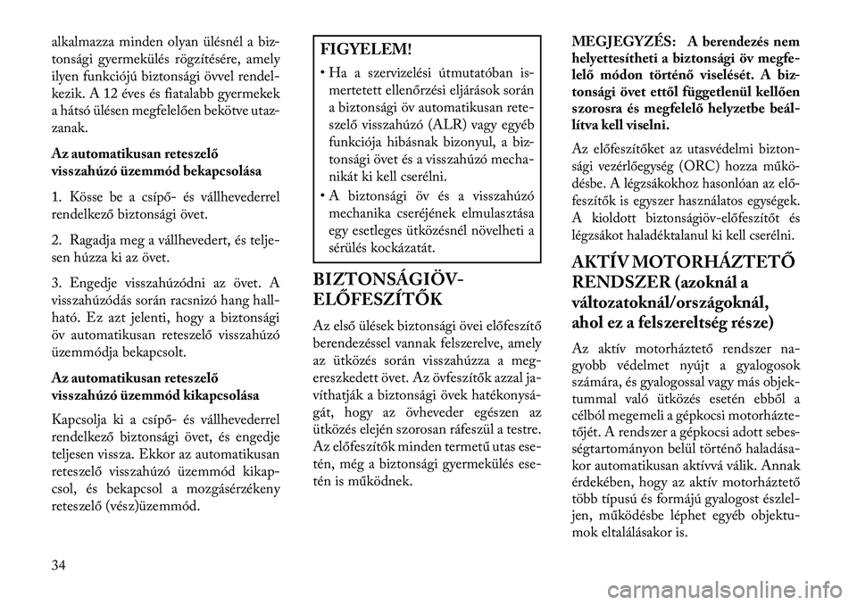 Lancia Thema 2013  Kezelési és karbantartási útmutató (in Hungarian) alkalmazza minden olyan ülésnél a biz-
tonsági gyermekülés rögzítésére, amely
ilyen funkciójú biztonsági övvel rendel-
kezik. A 12 éves és fiatalabb gyermekek
a hátsó ülésen megfel
