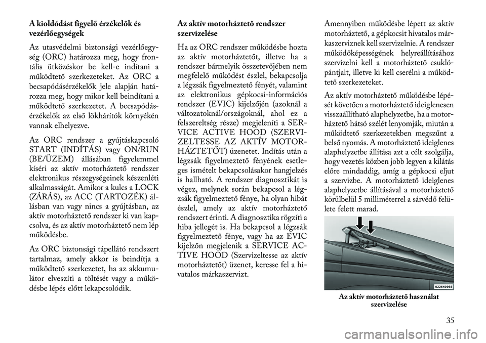 Lancia Thema 2013  Kezelési és karbantartási útmutató (in Hungarian) A kioldódást figyelő érzékelők és
vezérlőegységek
Az utasvédelmi biztonsági vezérlőegy-
ség (ORC) határozza meg, hogy fron-
tális ütközéskor be kell-e indítani a
működtető szer