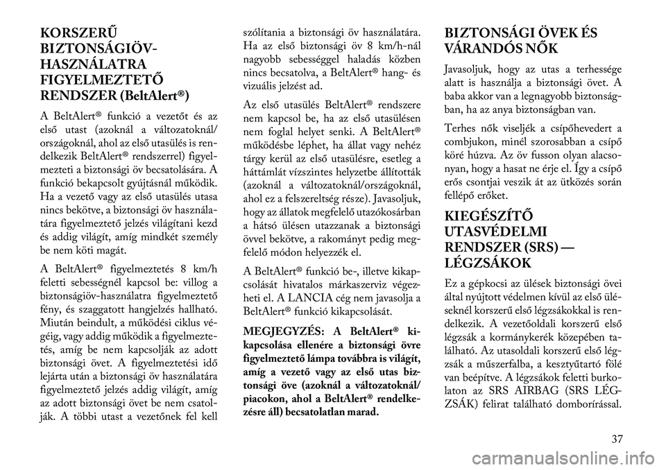 Lancia Thema 2013  Kezelési és karbantartási útmutató (in Hungarian) KORSZERŰ
BIZTONSÁGIÖV-
HASZNÁLATRA
FIGYELMEZTETŐ
RENDSZER (BeltAlert®)
A BeltAlert® funkció a vezetőt és az
első utast (azoknál a változatoknál/
országoknál, ahol az első utasülés i