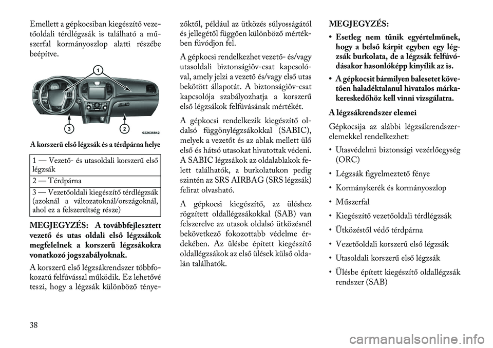 Lancia Thema 2013  Kezelési és karbantartási útmutató (in Hungarian) Emellett a gépkocsiban kiegészítő veze-
tőoldali térdlégzsák is található a mű-
szerfal kormányoszlop alatti részébe
beépítve.1 — Vezető- és utasoldali korszerű első
légzsák
2 