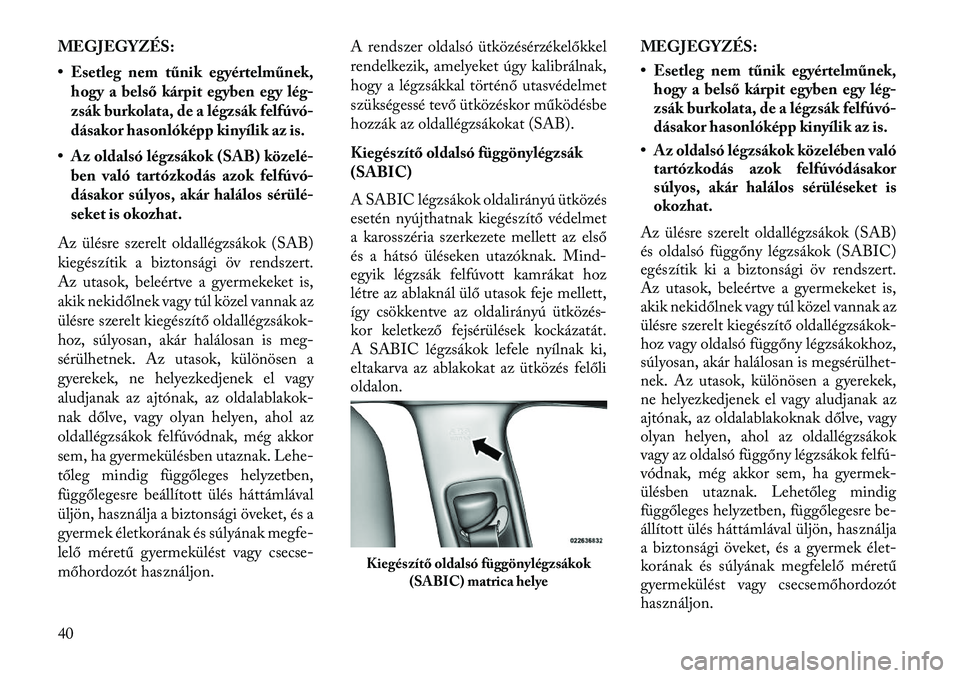 Lancia Thema 2013 Kezelési és karbantartási útmutató (in Hungarian) MEGJEGYZÉS:
• Esetleg nem tűnik egyértelműnek,hogy a belső kárpit egyben egy lég-
zsák burkolata, de a légzsák felfúvó-
dásakor hasonlóképp kinyílik az is.
• Az oldalsó légzsáko Lancia Thema 2013 Kezelési és karbantartási útmutató (in Hungarian) MEGJEGYZÉS:
• Esetleg nem tűnik egyértelműnek,hogy a belső kárpit egyben egy lég-
zsák burkolata, de a légzsák felfúvó-
dásakor hasonlóképp kinyílik az is.
• Az oldalsó légzsáko