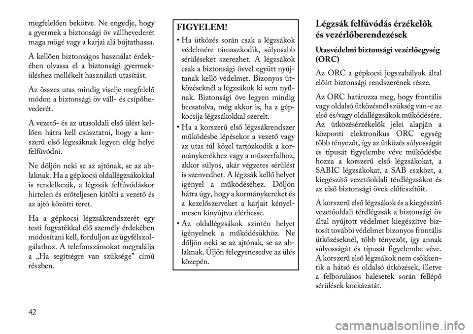 Lancia Thema 2013  Kezelési és karbantartási útmutató (in Hungarian) megfelelően bekötve. Ne engedje, hogy
a gyermek a biztonsági öv vállhevederét
maga mögé vagy a karjai alá bújtathassa.
A kellően biztonságos használat érdek-
ében olvassa el a biztonsá