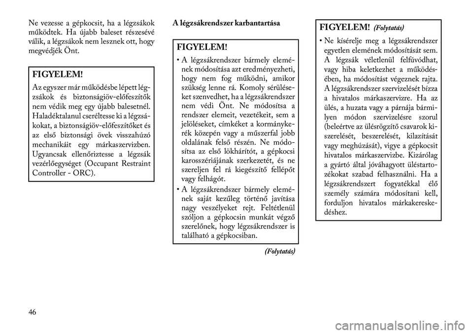 Lancia Thema 2013  Kezelési és karbantartási útmutató (in Hungarian) Ne vezesse a gépkocsit, ha a légzsákok
működtek. Ha újabb baleset részesévé
válik, a légzsákok nem lesznek ott, hogy
megvédjék Önt.FIGYELEM!
Az egyszer már működésbe lépett lég-
z