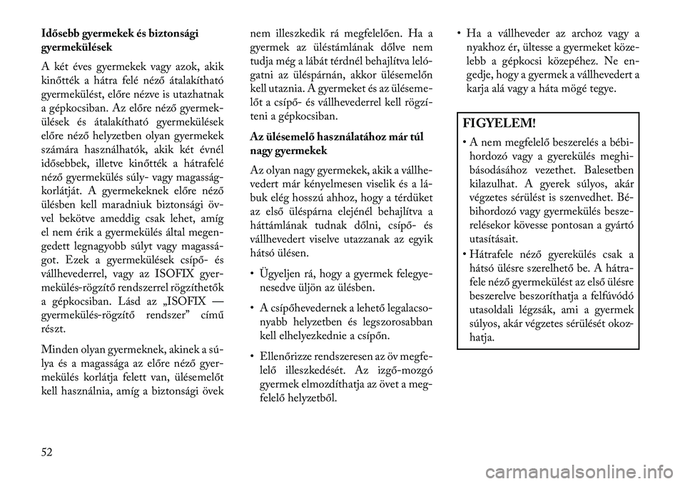 Lancia Thema 2013  Kezelési és karbantartási útmutató (in Hungarian) Idősebb gyermekek és biztonsági
gyermekülések
A két éves gyermekek vagy azok, akik
kinőtték a hátra felé néző átalakítható
gyermekülést, előre nézve is utazhatnak
a gépkocsiban. A