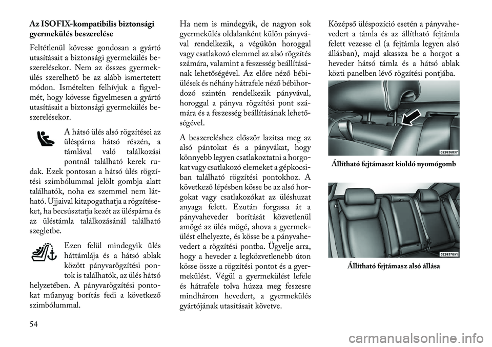 Lancia Thema 2013  Kezelési és karbantartási útmutató (in Hungarian) Az ISOFIX-kompatibilis biztonsági
gyermekülés beszerelése
Feltétlenül kövesse gondosan a gyártó
utasításait a biztonsági gyermekülés be-
szerelésekor. Nem az összes gyermek-
ülés sze
