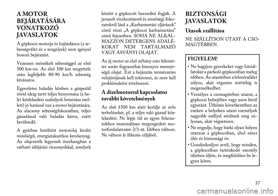 Lancia Thema 2013  Kezelési és karbantartási útmutató (in Hungarian) A MOTOR
BEJÁRATÁSÁRA
VONATKOZÓ
JAVASLATOK
A gépkocsi motorja és hajtáslánca (a se-
bességváltó és a tengelyek) nem igényel
hosszú bejáratást.
Vezessen mérsékelt sebességgel az első