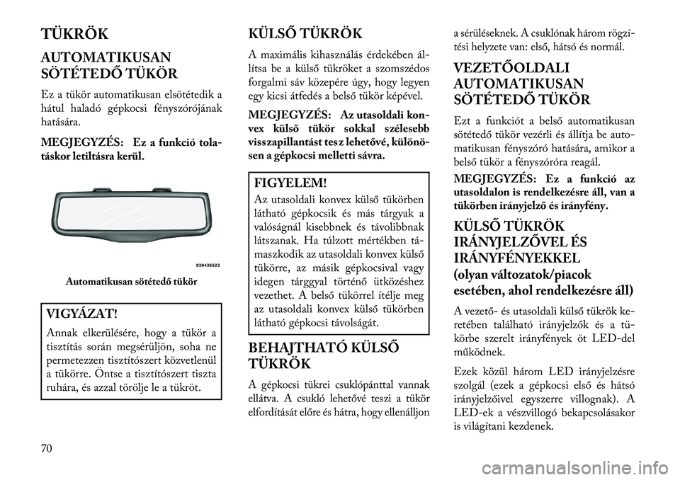 Lancia Thema 2013 Kezelési és karbantartási útmutató (in Hungarian) TÜKRÖK
AUTOMATIKUSAN
SÖTÉTEDŐ TÜKÖR
Ez a tükör automatikusan elsötétedik a
hátul haladó gépkocsi fényszórójának
hatására.
MEGJEGYZÉS: Ez a funkció tola-
táskor letiltásra kerü Lancia Thema 2013 Kezelési és karbantartási útmutató (in Hungarian) TÜKRÖK
AUTOMATIKUSAN
SÖTÉTEDŐ TÜKÖR
Ez a tükör automatikusan elsötétedik a
hátul haladó gépkocsi fényszórójának
hatására.
MEGJEGYZÉS: Ez a funkció tola-
táskor letiltásra kerü