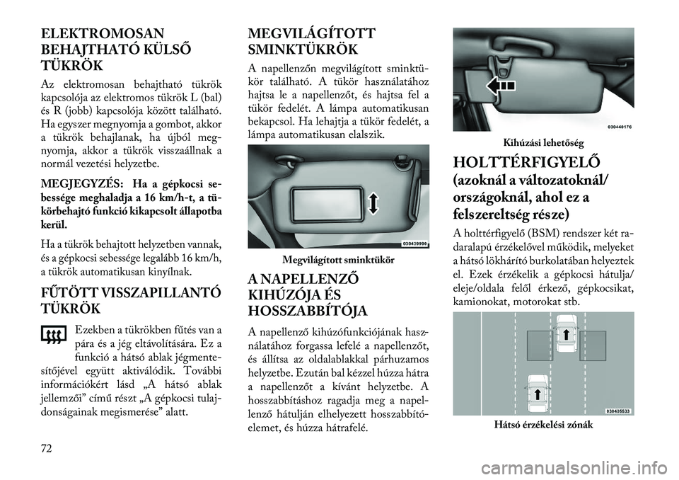 Lancia Thema 2013 Kezelési és karbantartási útmutató (in Hungarian) ELEKTROMOSAN
BEHAJTHATÓ KÜLSŐ
TÜKRÖK
Az elektromosan behajtható tükrök
kapcsolója az elektromos tükrök L (bal)
és R (jobb) kapcsolója között található.
Ha egyszer megnyomja a gombot, Lancia Thema 2013 Kezelési és karbantartási útmutató (in Hungarian) ELEKTROMOSAN
BEHAJTHATÓ KÜLSŐ
TÜKRÖK
Az elektromosan behajtható tükrök
kapcsolója az elektromos tükrök L (bal)
és R (jobb) kapcsolója között található.
Ha egyszer megnyomja a gombot,