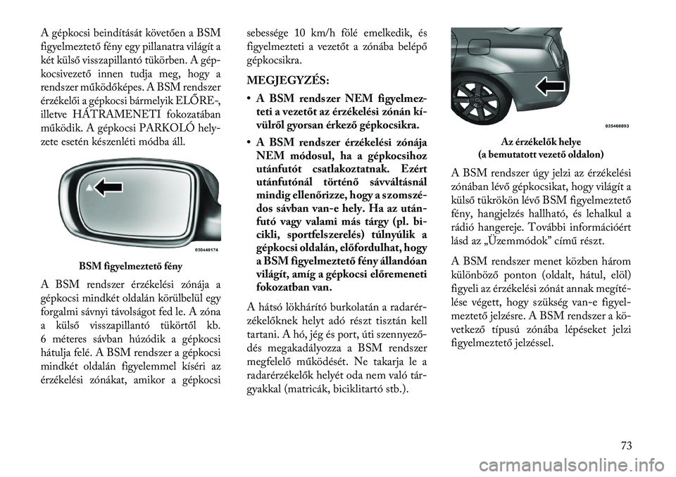 Lancia Thema 2013 Kezelési és karbantartási útmutató (in Hungarian) A gépkocsi beindítását követően a BSM
figyelmeztető fény egy pillanatra világít a
két külső visszapillantó tükörben. A gép-
kocsivezető innen tudja meg, hogy a
rendszer működőkép Lancia Thema 2013 Kezelési és karbantartási útmutató (in Hungarian) A gépkocsi beindítását követően a BSM
figyelmeztető fény egy pillanatra világít a
két külső visszapillantó tükörben. A gép-
kocsivezető innen tudja meg, hogy a
rendszer működőkép