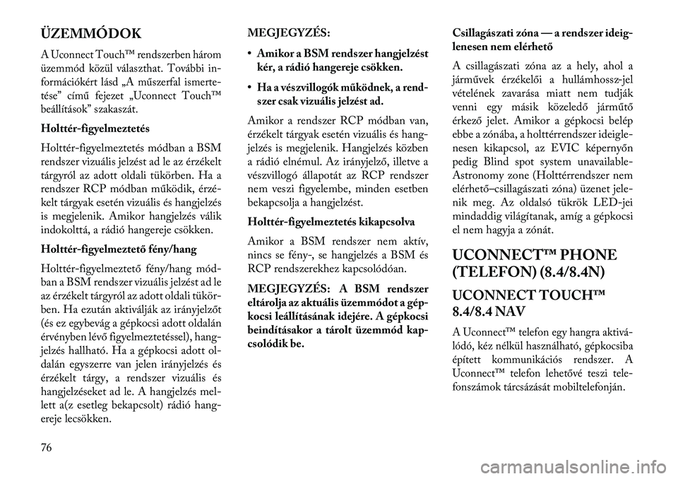 Lancia Thema 2013  Kezelési és karbantartási útmutató (in Hungarian) ÜZEMMÓDOKA Uconnect Touch™ rendszerben három
üzemmód közül választhat. További in-
formációkért lásd „A műszerfal ismerte-
tése” című fejezet „Uconnect Touch™
beállítások