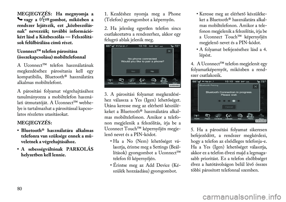 Lancia Thema 2013  Kezelési és karbantartási útmutató (in Hungarian) MEGJEGYZÉS: Ha megnyomja a
vagy a
gombot, miközben a
rendszer lejátszik, ezt „közbeszólás-
nak” nevezzük; további információ-
kért lásd a Közbeszólás — Felszólítá