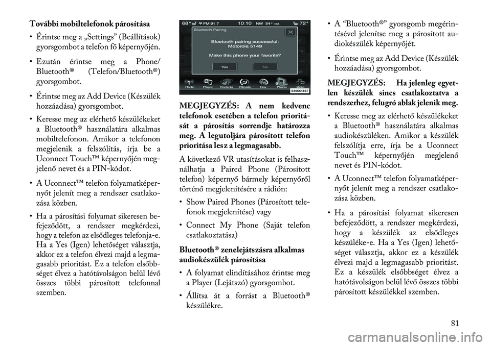 Lancia Thema 2013  Kezelési és karbantartási útmutató (in Hungarian) További mobiltelefonok párosítása
• Érintse meg a „Settings” (Beállítások)gyorsgombot a telefon fő képernyőjén.
• Ezután érintse meg a Phone/ Bluetooth® (Telefon/Bluetooth®)
gy
