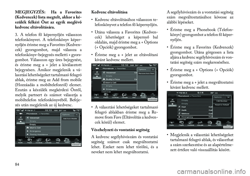Lancia Thema 2013  Kezelési és karbantartási útmutató (in Hungarian) MEGJEGYZÉS: Ha a Favorites
(Kedvencek) lista megtelt, akkor a ké-
szülék felkéri Önt az egyik meglévő
kedvenc eltávolítására.
3. A telefon fő képernyőjén válasszon
telefonkönyvet. A 