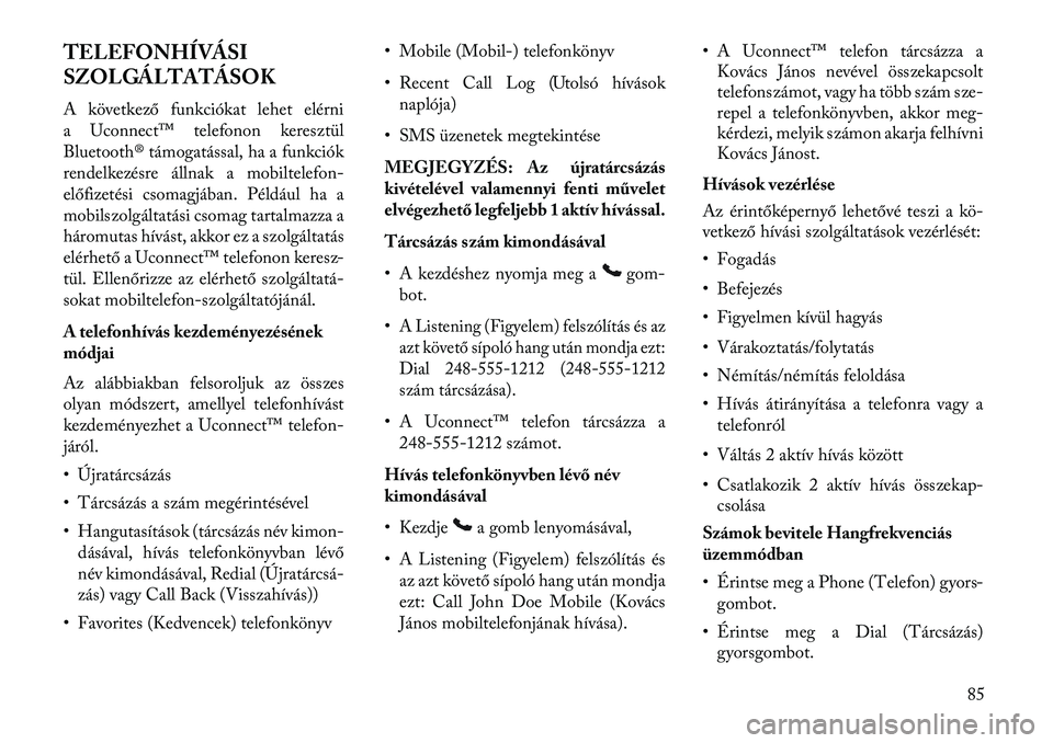 Lancia Thema 2013  Kezelési és karbantartási útmutató (in Hungarian) TELEFONHÍVÁSI
SZOLGÁLTATÁSOK
A következő funkciókat lehet elérni
a Uconnect™ telefonon keresztül
Bluetooth® támogatással, ha a funkciók
rendelkezésre állnak a mobiltelefon-
előfizet