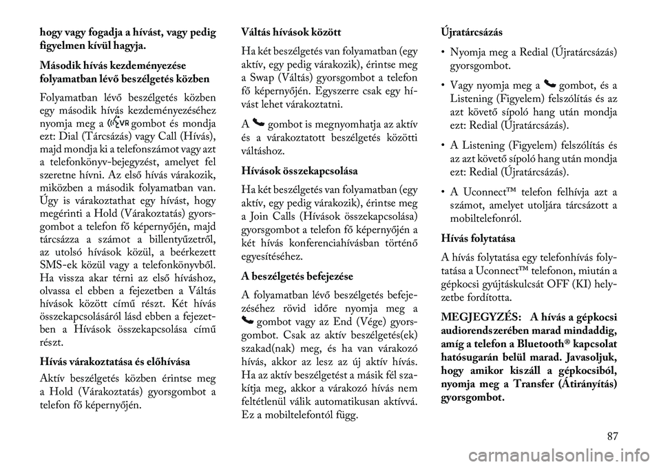 Lancia Thema 2013 Kezelési és karbantartási útmutató (in Hungarian) hogy vagy fogadja a hívást, vagy pedig
figyelmen kívül hagyja.
Második hívás kezdeményezése
folyamatban lévő beszélgetés közben
Folyamatban lévő beszélgetés közben
egy második hív Lancia Thema 2013 Kezelési és karbantartási útmutató (in Hungarian) hogy vagy fogadja a hívást, vagy pedig
figyelmen kívül hagyja.
Második hívás kezdeményezése
folyamatban lévő beszélgetés közben
Folyamatban lévő beszélgetés közben
egy második hív