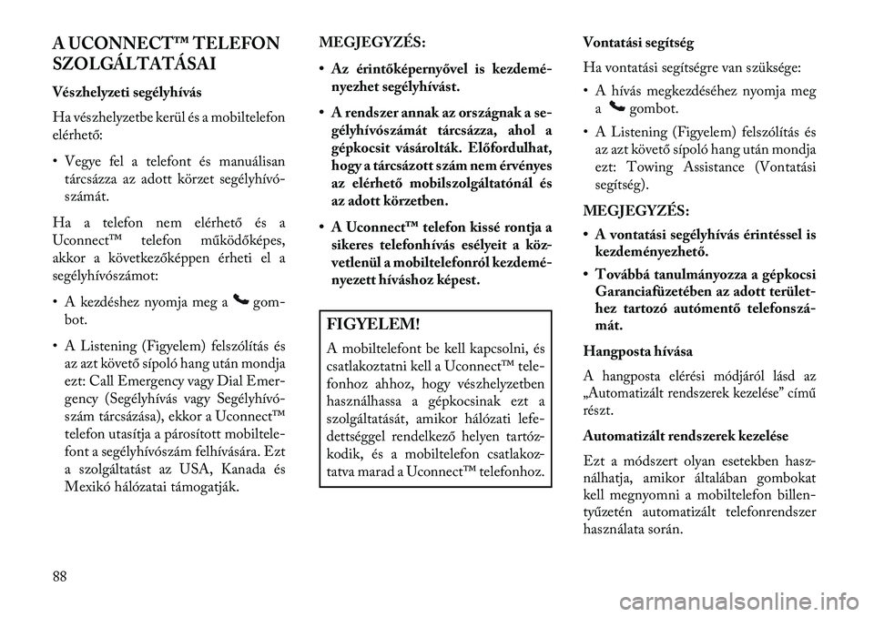 Lancia Thema 2013 Kezelési és karbantartási útmutató (in Hungarian) A UCONNECT™ TELEFON
SZOLGÁLTATÁSAIVészhelyzeti segélyhívás
Ha vészhelyzetbe kerül és a mobiltelefon
elérhető:
• Vegye fel a telefont és manuálisantárcsázza az adott körzet segélyh Lancia Thema 2013 Kezelési és karbantartási útmutató (in Hungarian) A UCONNECT™ TELEFON
SZOLGÁLTATÁSAIVészhelyzeti segélyhívás
Ha vészhelyzetbe kerül és a mobiltelefon
elérhető:
• Vegye fel a telefont és manuálisantárcsázza az adott körzet segélyh