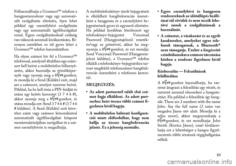 Lancia Thema 2013  Kezelési és karbantartási útmutató (in Hungarian) Felhasználhatja a Uconnect™ telefont a
hangpostarendszer vagy egy automati-
zált szolgáltatás elérésére, ilyen lehet
például egy személyhívó szolgáltatás
vagy egy automatizált ügyfé