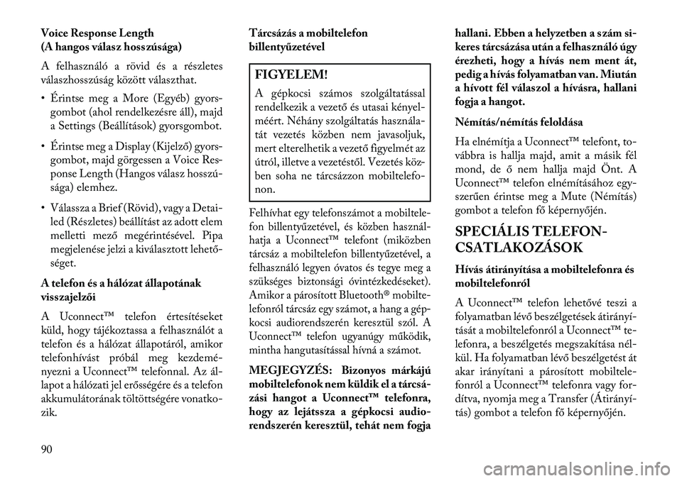 Lancia Thema 2013  Kezelési és karbantartási útmutató (in Hungarian) Voice Response Length
(A hangos válasz hosszúsága)
A felhasználó a rövid és a részletes
válaszhosszúság között választhat.
• Érintse meg a More (Egyéb) gyors-gombot (ahol rendelkezé