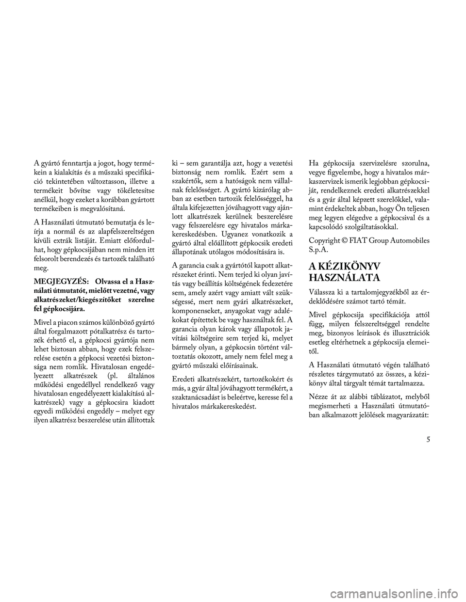 Lancia Thema 2014  Kezelési és karbantartási útmutató (in Hungarian) A gyártó fenntartja a jogot, hogy termé-
kein a kialakítás és a műszaki specifiká-
ció tekintetében változtasson, illetve a
termékeit bővítse vagy tökéletesítse
anélkül, hogy ezeket