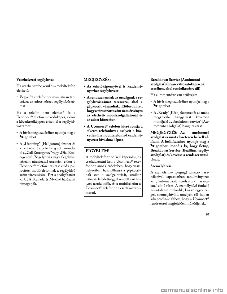 Lancia Thema 2014 Kezelési és karbantartási útmutató (in Hungarian) Vészhelyzeti segélyhívás
Ha vészhelyzetbe kerül és a mobiltelefon
elérhető:
• Vegye fel a telefont és manuálisan tár-csázza az adott körzet segélyhívószá-
mát.
Ha a telefon nem el Lancia Thema 2014 Kezelési és karbantartási útmutató (in Hungarian) Vészhelyzeti segélyhívás
Ha vészhelyzetbe kerül és a mobiltelefon
elérhető:
• Vegye fel a telefont és manuálisan tár-csázza az adott körzet segélyhívószá-
mát.
Ha a telefon nem el