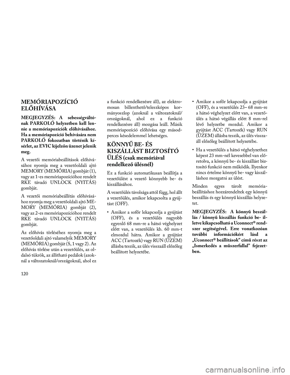 Lancia Thema 2014 Kezelési és karbantartási útmutató (in Hungarian) MEMÓRIAPOZÍCIÓ
ELŐHÍVÁSA
MEGJEGYZÉS: A sebességváltó-
nak PARKOLÓ helyzetben kell len-
nie a memóriapozíciók előhívásához.
Ha a memóriapozíció behívására nem
PARKOLÓ fokozatba Lancia Thema 2014 Kezelési és karbantartási útmutató (in Hungarian) MEMÓRIAPOZÍCIÓ
ELŐHÍVÁSA
MEGJEGYZÉS: A sebességváltó-
nak PARKOLÓ helyzetben kell len-
nie a memóriapozíciók előhívásához.
Ha a memóriapozíció behívására nem
PARKOLÓ fokozatba