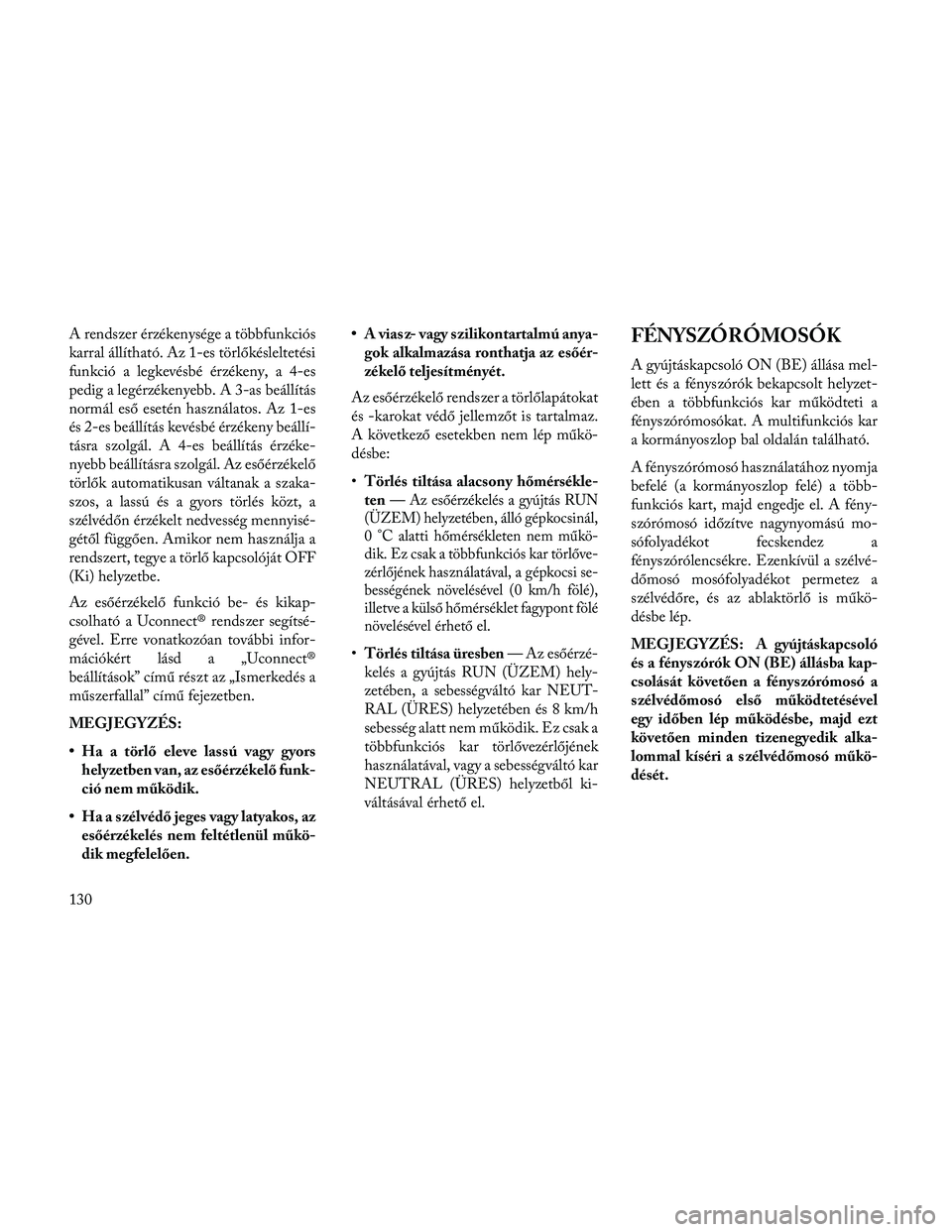 Lancia Thema 2014 Kezelési és karbantartási útmutató (in Hungarian) A rendszer érzékenysége a többfunkciós
karral állítható. Az 1-es törlőkésleltetési
funkció a legkevésbé érzékeny, a 4-es
pedig a legérzékenyebb. A 3-as beállítás
normál eső ese Lancia Thema 2014 Kezelési és karbantartási útmutató (in Hungarian) A rendszer érzékenysége a többfunkciós
karral állítható. Az 1-es törlőkésleltetési
funkció a legkevésbé érzékeny, a 4-es
pedig a legérzékenyebb. A 3-as beállítás
normál eső ese