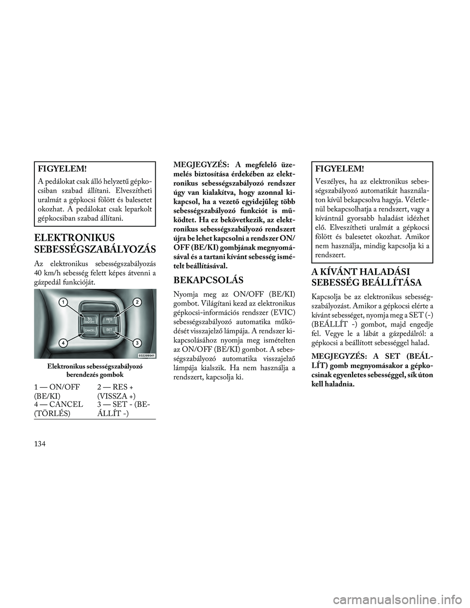 Lancia Thema 2014 Kezelési és karbantartási útmutató (in Hungarian) FIGYELEM!
A pedálokat csak álló helyzetű gépko-
csiban szabad állítani. Elveszítheti
uralmát a gépkocsi fölött és balesetet
okozhat. A pedálokat csak leparkolt
gépkocsiban szabad állí Lancia Thema 2014 Kezelési és karbantartási útmutató (in Hungarian) FIGYELEM!
A pedálokat csak álló helyzetű gépko-
csiban szabad állítani. Elveszítheti
uralmát a gépkocsi fölött és balesetet
okozhat. A pedálokat csak leparkolt
gépkocsiban szabad állí