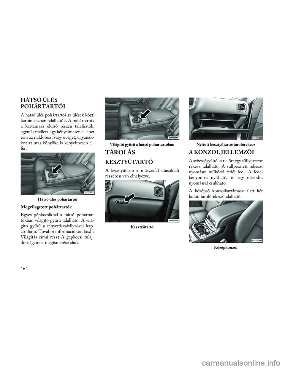 Lancia Thema 2014 Kezelési és karbantartási útmutató (in Hungarian) HÁTSÓ ÜLÉS
POHÁRTARTÓI
A hátsó ülés pohártartói az ülések közti
kartámaszban találhatók. A pohártartók
a kartámasz elülső részén találhatók,
egymás mellett. Így kényelmes Lancia Thema 2014 Kezelési és karbantartási útmutató (in Hungarian) HÁTSÓ ÜLÉS
POHÁRTARTÓI
A hátsó ülés pohártartói az ülések közti
kartámaszban találhatók. A pohártartók
a kartámasz elülső részén találhatók,
egymás mellett. Így kényelmes