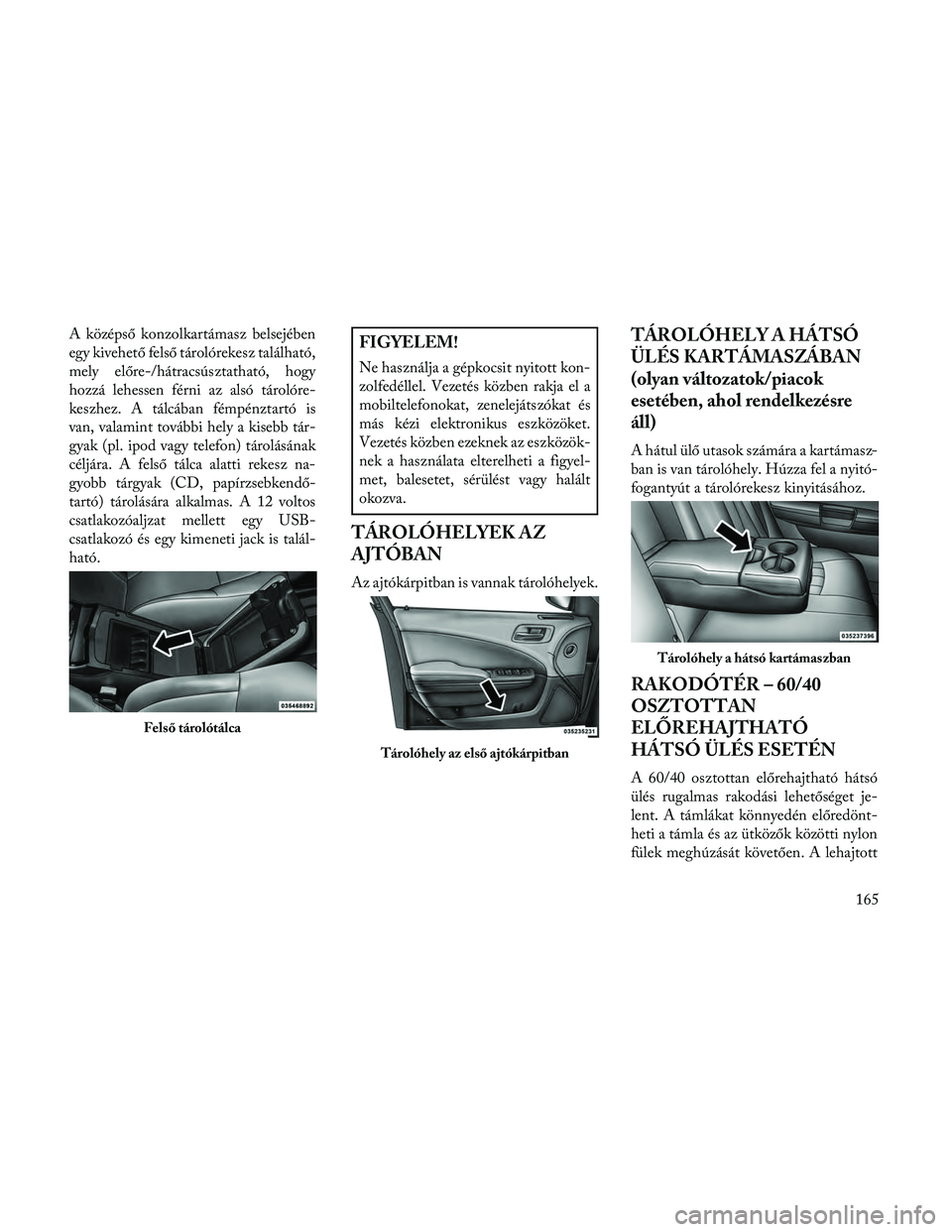 Lancia Thema 2014 Kezelési és karbantartási útmutató (in Hungarian) A középső konzolkartámasz belsejében
egy kivehető felső tárolórekesz található,
mely előre-/hátracsúsztatható, hogy
hozzá lehessen férni az alsó tárolóre-
keszhez. A tálcában fé Lancia Thema 2014 Kezelési és karbantartási útmutató (in Hungarian) A középső konzolkartámasz belsejében
egy kivehető felső tárolórekesz található,
mely előre-/hátracsúsztatható, hogy
hozzá lehessen férni az alsó tárolóre-
keszhez. A tálcában fé