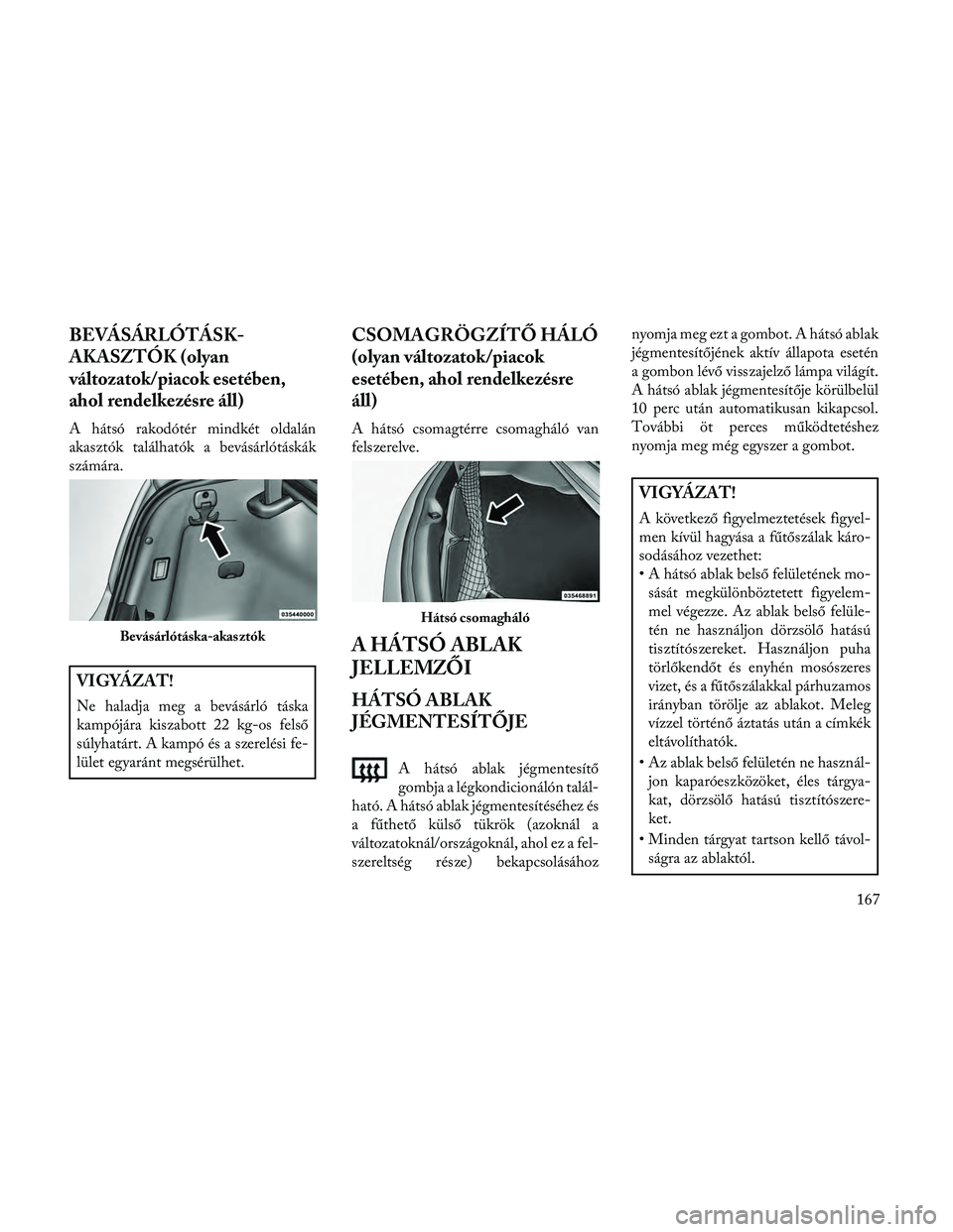 Lancia Thema 2014 Kezelési és karbantartási útmutató (in Hungarian) BEVÁSÁRLÓTÁSK-
AKASZTÓK (olyan
változatok/piacok esetében,
ahol rendelkezésre áll)
A hátsó rakodótér mindkét oldalán
akasztók találhatók a bevásárlótáskák
számára.
VIGYÁZAT!
Lancia Thema 2014 Kezelési és karbantartási útmutató (in Hungarian) BEVÁSÁRLÓTÁSK-
AKASZTÓK (olyan
változatok/piacok esetében,
ahol rendelkezésre áll)
A hátsó rakodótér mindkét oldalán
akasztók találhatók a bevásárlótáskák
számára.
VIGYÁZAT!