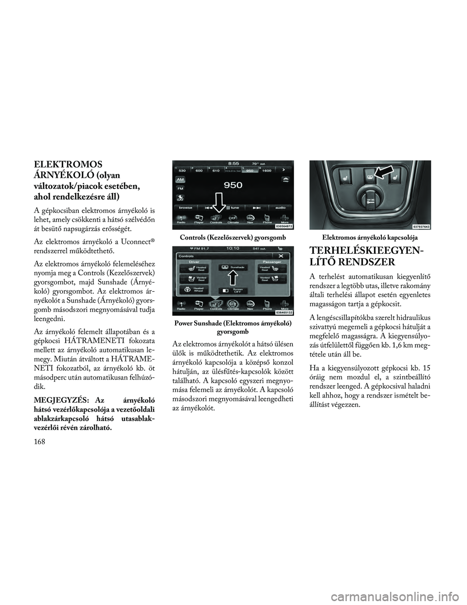 Lancia Thema 2014 Kezelési és karbantartási útmutató (in Hungarian) ELEKTROMOS
ÁRNYÉKOLÓ (olyan
változatok/piacok esetében,
ahol rendelkezésre áll)
A gépkocsiban elektromos árnyékoló is
lehet, amely csökkenti a hátsó szélvédőn
át besütő napsugárz Lancia Thema 2014 Kezelési és karbantartási útmutató (in Hungarian) ELEKTROMOS
ÁRNYÉKOLÓ (olyan
változatok/piacok esetében,
ahol rendelkezésre áll)
A gépkocsiban elektromos árnyékoló is
lehet, amely csökkenti a hátsó szélvédőn
át besütő napsugárz