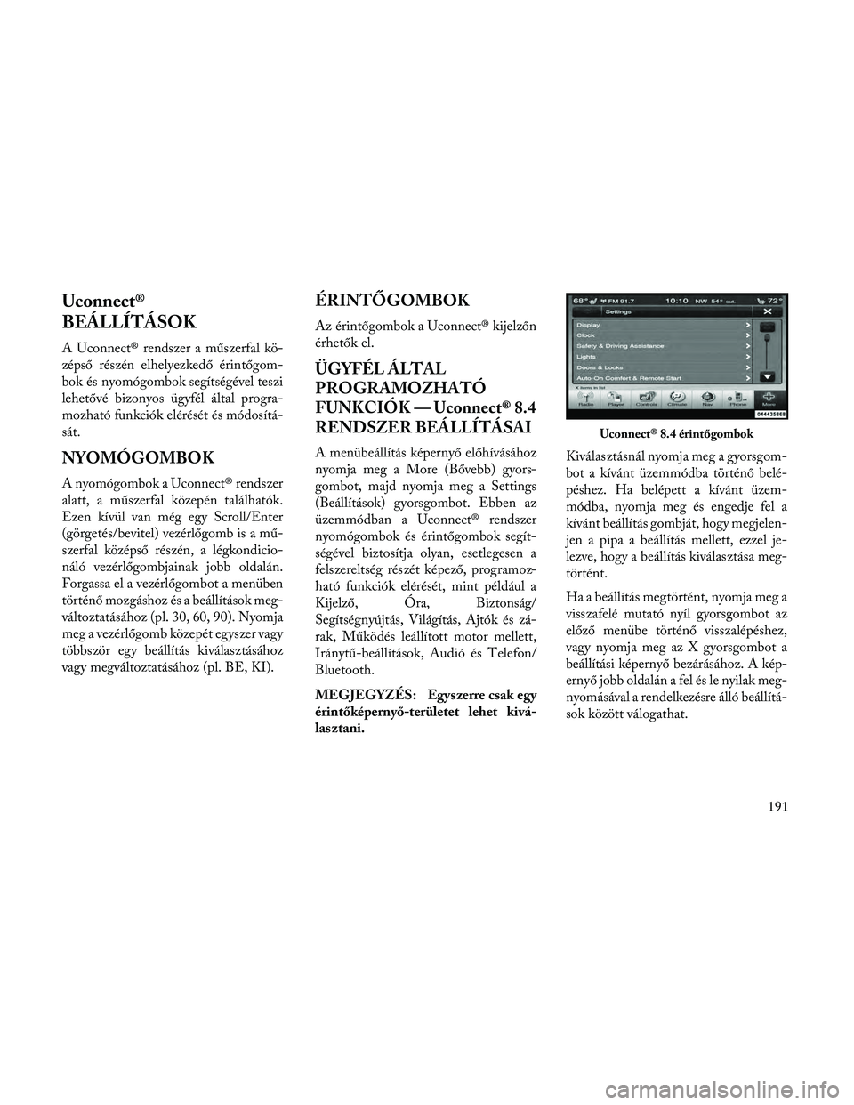 Lancia Thema 2014 Kezelési és karbantartási útmutató (in Hungarian) Uconnect®
BEÁLLÍTÁSOK
A Uconnect® rendszer a műszerfal kö-
zépső részén elhelyezkedő érintőgom-
bok és nyomógombok segítségével teszi
lehetővé bizonyos ügyfél által progra-
moz Lancia Thema 2014 Kezelési és karbantartási útmutató (in Hungarian) Uconnect®
BEÁLLÍTÁSOK
A Uconnect® rendszer a műszerfal kö-
zépső részén elhelyezkedő érintőgom-
bok és nyomógombok segítségével teszi
lehetővé bizonyos ügyfél által progra-
moz