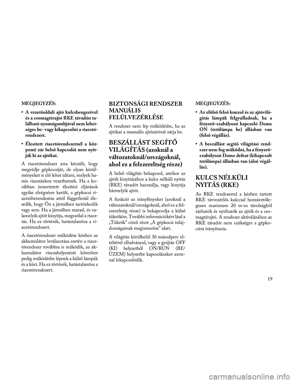 Lancia Thema 2014  Kezelési és karbantartási útmutató (in Hungarian) MEGJEGYZÉS:
• A vezetőoldali ajtó kulcshengerévelés a csomagtérajtó RKE távadón ta-
lálható nyomógombjával nem lehet-
séges be- vagy kikapcsolni a riasztó-
rendszert.
• Élesített 