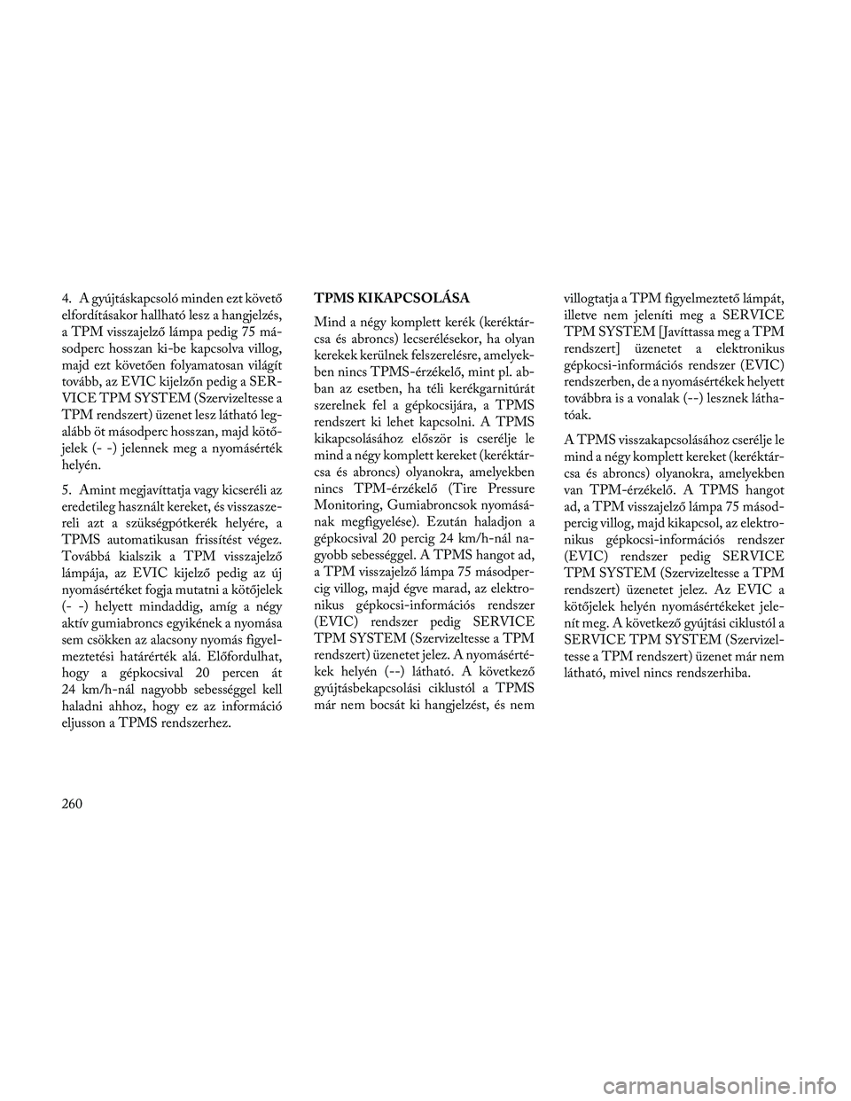 Lancia Thema 2014 Kezelési és karbantartási útmutató (in Hungarian) 4. A gyújtáskapcsoló minden ezt követő
elfordításakor hallható lesz a hangjelzés,
a TPM visszajelző lámpa pedig 75 má-
sodperc hosszan ki-be kapcsolva villog,
majd ezt követően folyamato Lancia Thema 2014 Kezelési és karbantartási útmutató (in Hungarian) 4. A gyújtáskapcsoló minden ezt követő
elfordításakor hallható lesz a hangjelzés,
a TPM visszajelző lámpa pedig 75 má-
sodperc hosszan ki-be kapcsolva villog,
majd ezt követően folyamato