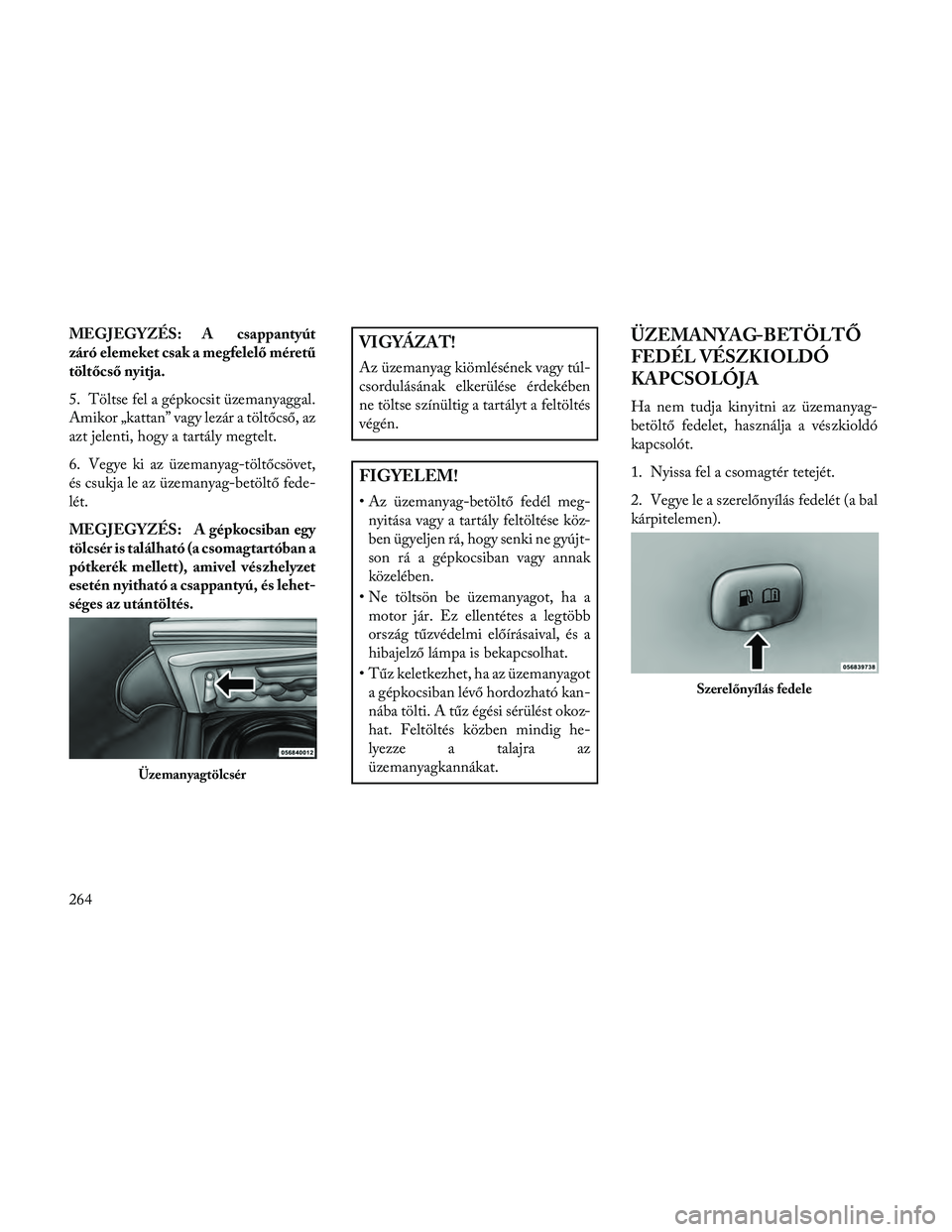 Lancia Thema 2014 Kezelési és karbantartási útmutató (in Hungarian) MEGJEGYZÉS: A csappantyút
záró elemeket csak a megfelelő méretű
töltőcső nyitja.
5. Töltse fel a gépkocsit üzemanyaggal.
Amikor „kattan” vagy lezár a töltőcső, az
azt jelenti, hog Lancia Thema 2014 Kezelési és karbantartási útmutató (in Hungarian) MEGJEGYZÉS: A csappantyút
záró elemeket csak a megfelelő méretű
töltőcső nyitja.
5. Töltse fel a gépkocsit üzemanyaggal.
Amikor „kattan” vagy lezár a töltőcső, az
azt jelenti, hog